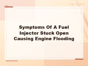 Symptoms of a Stuck Open Fuel Injector Causing Engine Flooding and How to Prevent It